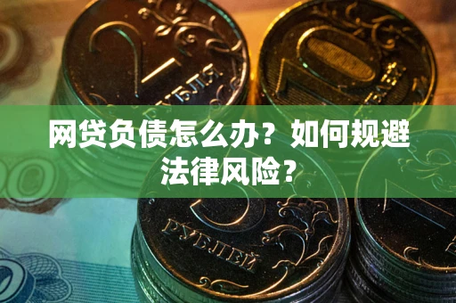武汉网贷负债怎么办？如何规避法律风险？