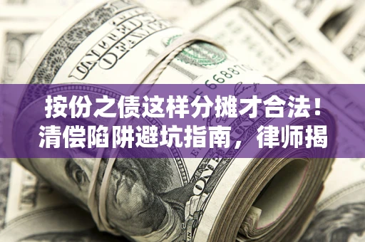 武汉按份之债这样分摊才合法！清偿陷阱避坑指南，律师揭秘关键条款