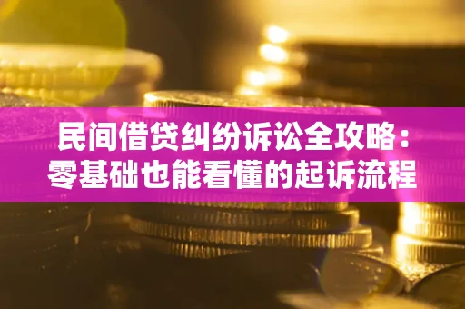 武汉民间借贷纠纷诉讼全攻略：零基础也能看懂的起诉流程与证据整理指南