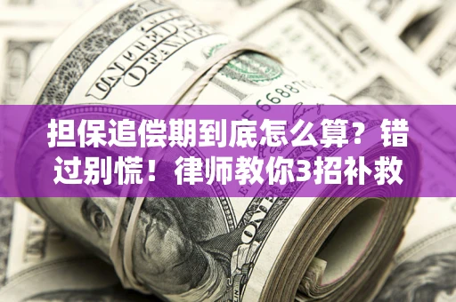 武汉担保追偿期到底怎么算？错过别慌！律师教你3招补救