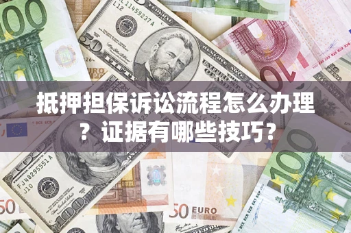 武汉抵押担保诉讼流程怎么办理？证据有哪些技巧？