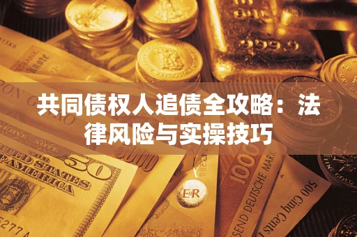 武汉共同债权人追债全攻略：法律风险与实操技巧