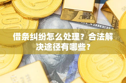 武汉借条纠纷怎么处理？合法解决途径有哪些？