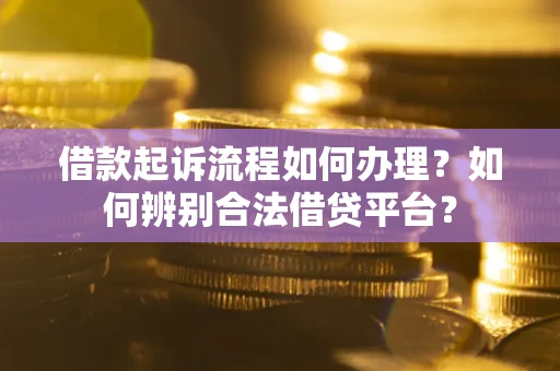 武汉借款起诉流程如何办理？如何辨别合法借贷平台？