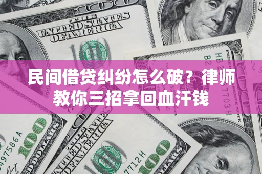 武汉民间借贷纠纷怎么破？律师教你三招拿回血汗钱