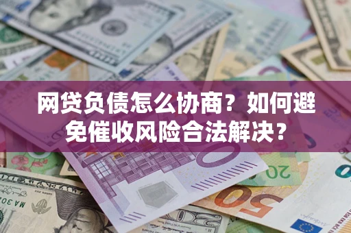 武汉网贷负债怎么协商？如何避免催收风险合法解决？