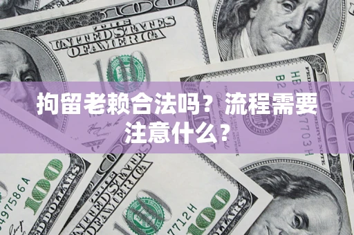 武汉拘留老赖合法吗？流程需要注意什么？