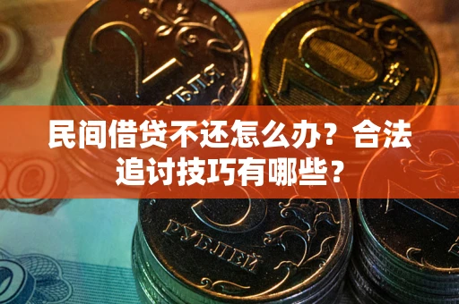 武汉民间借贷不还怎么办？合法追讨技巧有哪些？
