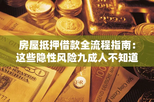 武汉房屋抵押借款全流程指南：这些隐性风险九成人不知道