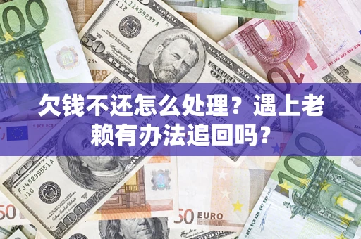 武汉欠钱不还怎么处理？遇上老赖有办法追回吗？