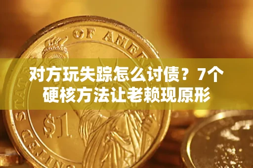 武汉对方玩失踪怎么讨债？7个硬核方法让老赖现原形