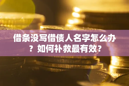 武汉借条没写借债人名字怎么办？如何补救最有效？