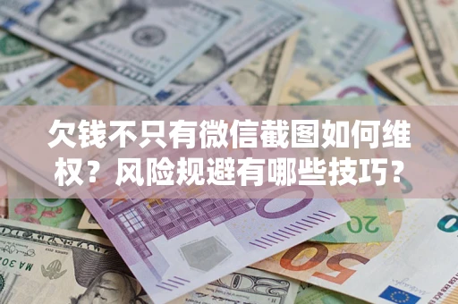 武汉欠钱不只有微信截图如何维权？风险规避有哪些技巧？