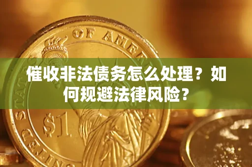 武汉催收非法债务怎么处理？如何规避法律风险？