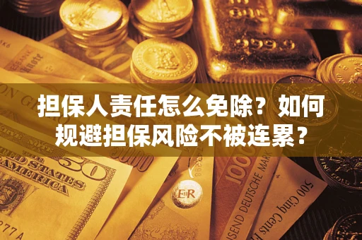 武汉担保人责任怎么免除？如何规避担保风险不被连累？