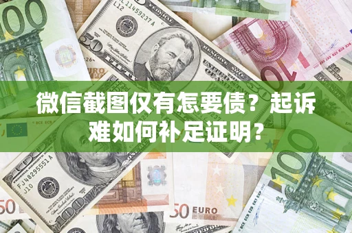 武汉微信截图仅有怎要债？起诉难如何补足证明？