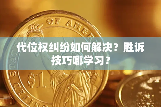 武汉代位权纠纷如何解决？胜诉技巧哪学习？