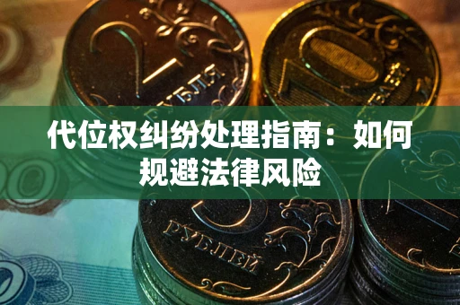 武汉代位权纠纷处理指南:如何规避法律风险 武汉代位权纠纷处理指南:如何规避法律风险