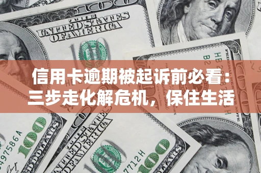 武汉信用卡逾期被起诉前必看：三步走化解危机，保住生活尊严