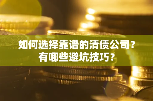 武汉如何选择靠谱的清债公司？有哪些避坑技巧？