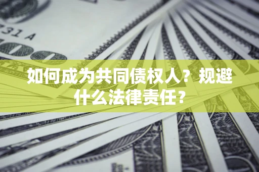 武汉如何成为共同债权人？规避什么法律责任？
