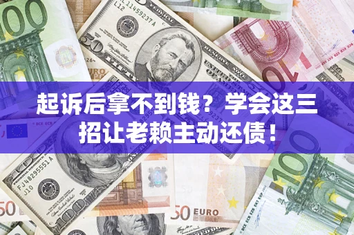 武汉起诉后拿不到钱？学会这三招让老赖主动还债！