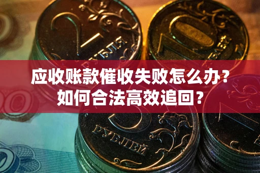 武汉应收账款催收失败怎么办？如何合法高效追回？