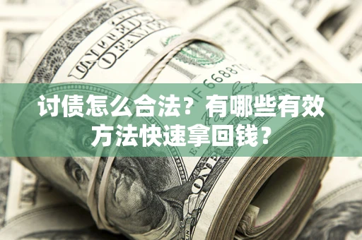 武汉讨债怎么合法？有哪些有效方法快速拿回钱？