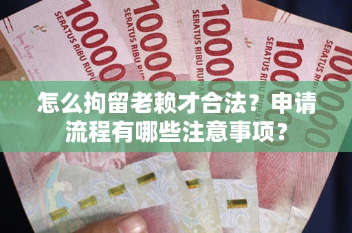 武汉怎么拘留老赖才合法？申请流程有哪些注意事项？