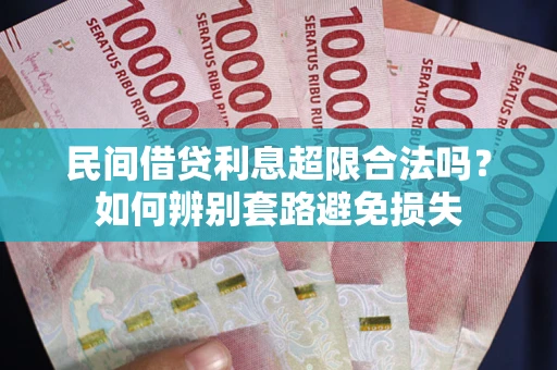 武汉民间借贷利息超限合法吗？如何辨别套路避免损失
