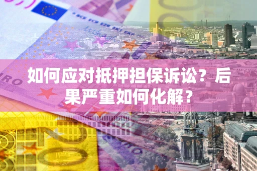 武汉如何应对抵押担保诉讼？后果严重如何化解？