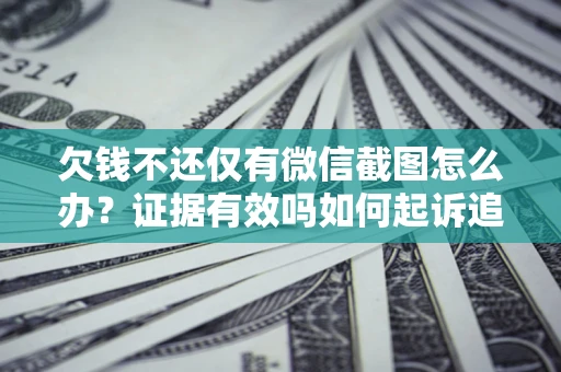武汉欠钱不还仅有微信截图怎么办？证据有效吗如何起诉追回欠款？