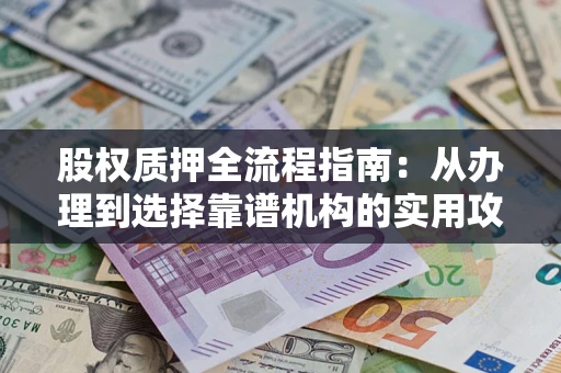 武汉股权质押全流程指南：从办理到选择靠谱机构的实用攻略