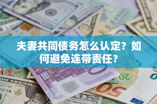 武汉夫妻共同债务怎么认定？如何避免连带责任？