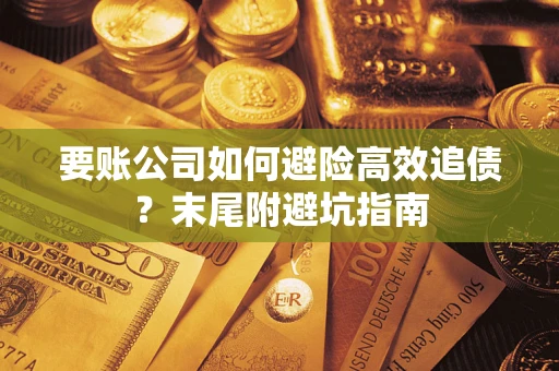 武汉要账公司如何避险高效追债？末尾附避坑指南
