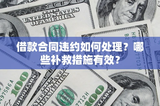 武汉借款合同违约如何处理？哪些补救措施有效？