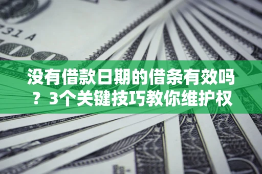 武汉没有借款日期的借条有效吗？3个关键技巧教你维护权益