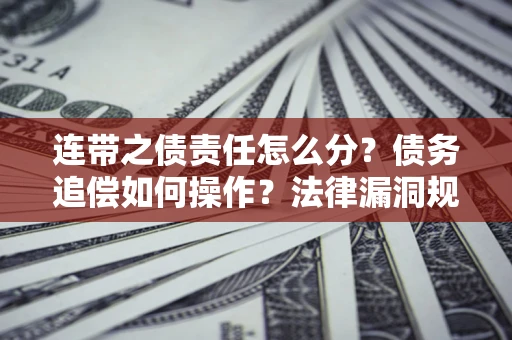 武汉连带之债责任怎么分？债务追偿如何操作？法律漏洞规避指南