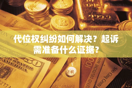 武汉代位权纠纷如何解决？起诉需准备什么证据？