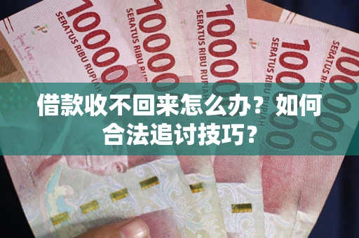 武汉借款收不回来怎么办？如何合法追讨技巧？
