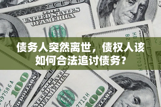 武汉债务人突然离世，债权人该如何合法追讨债务？