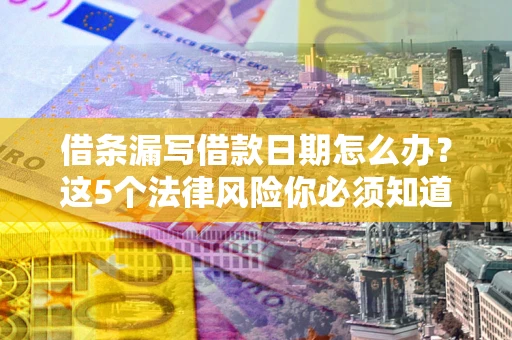 武汉借条漏写借款日期怎么办？这5个法律风险你必须知道