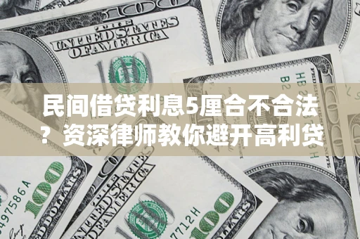 武汉民间借贷利息5厘合不合法？资深律师教你避开高利贷陷阱