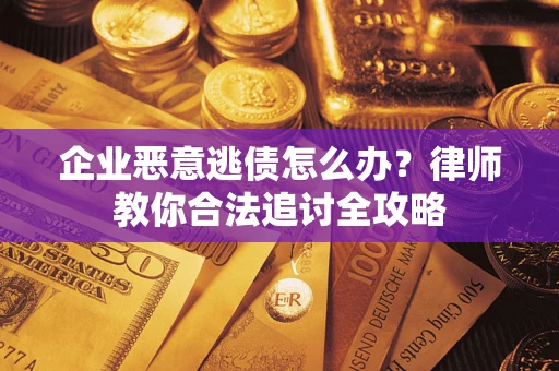 武汉企业恶意逃债怎么办？律师教你合法追讨全攻略