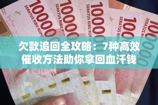 武汉欠款追回全攻略：7种高效催收方法助你拿回血汗钱