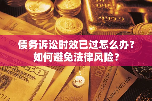 武汉债务诉讼时效已过怎么办？如何避免法律风险？