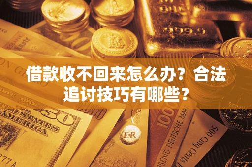 武汉借款收不回来怎么办？合法追讨技巧有哪些？