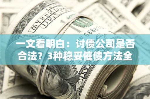 武汉一文看明白：讨债公司是否合法？3种稳妥催债方法全解析