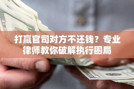 武汉打赢官司对方不还钱？专业律师教你破解执行困局