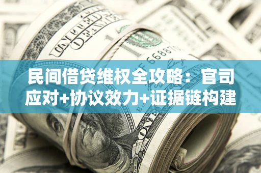 武汉民间借贷维权全攻略：官司应对+协议效力+证据链构建指南